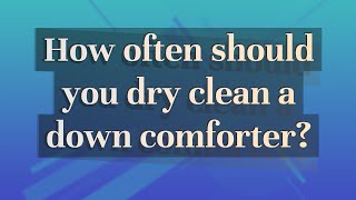 How often should you dry clean a down comforter?