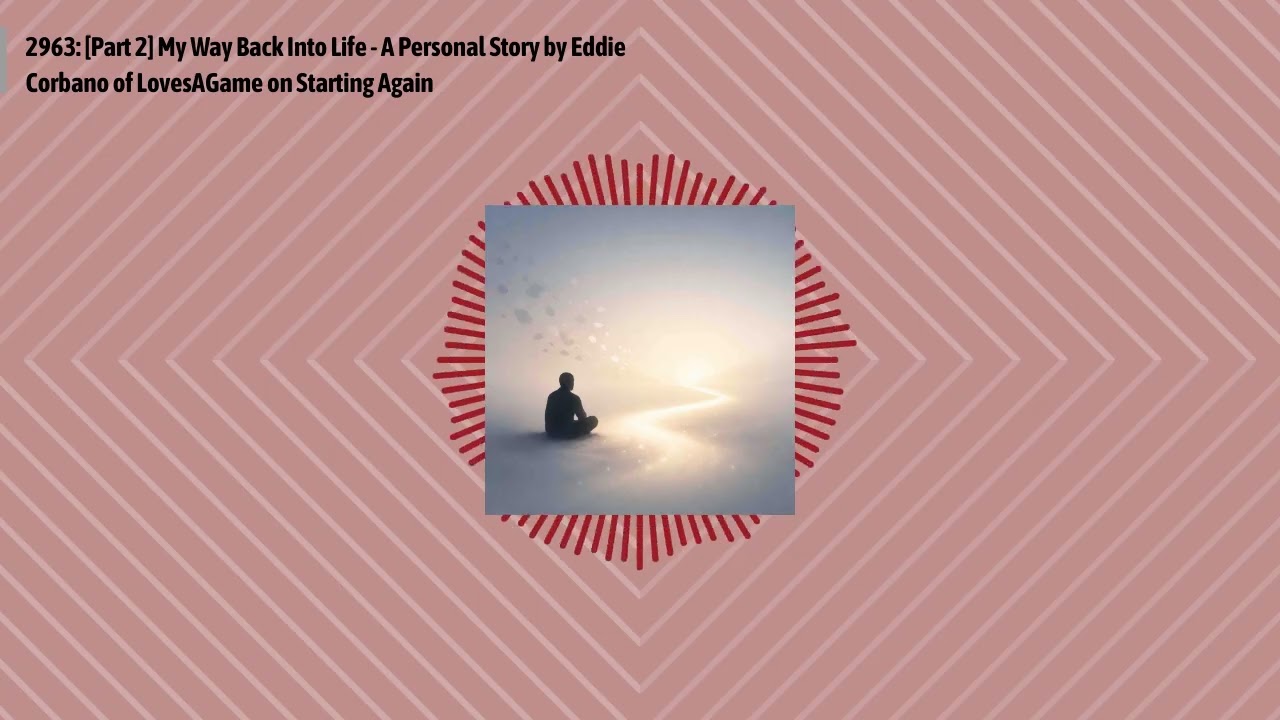 2963: [Part 2] My Way Back Into Life - A Personal Story by Eddie Corbano of LovesAGame on...