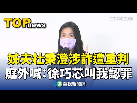 姊夫杜秉澄涉詐遭重判　　庭外喊：徐巧芯叫我認罪