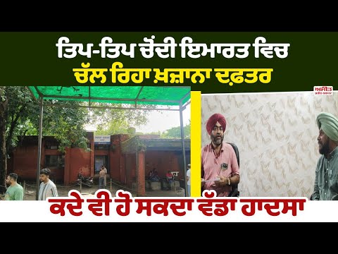  ਤਿਪ-ਤਿਪ ਚੋਂਦੀ ਇਮਾਰਤ ਵਿਚ ਚੱਲ ਰਿਹਾ ਖ਼ਜ਼ਾਨਾ ਦਫ਼ਤਰ 