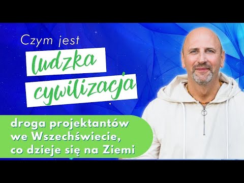 Czym jest ludzka cywilizacja, droga projektantów we Wszechświecie, co dzieje się na Ziemi
