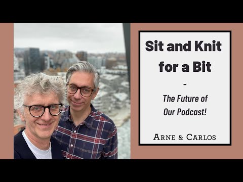 The Future of Our Podcast: SIT and KNIT for a BIT with ( ARNE & CARLOS )