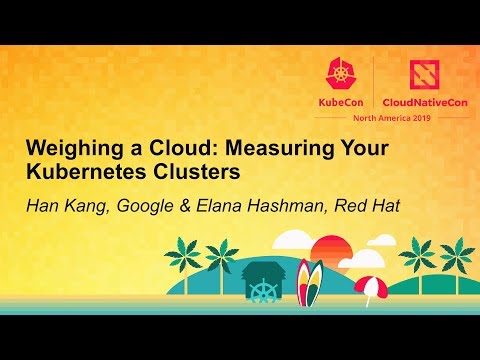 Weighing a Cloud: Measuring Your Kubernetes Clusters - Han Kang, Google & Elana Hashman, Red Hat