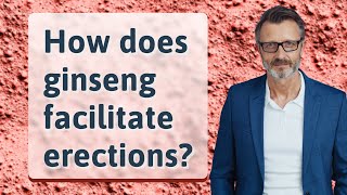 How does ginseng facilitate erections?