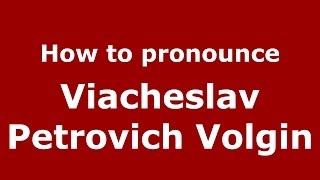 How to pronounce Viacheslav Petrovich Volgin