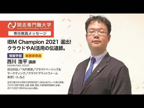 経営学科 開志専門職大学　情報学部　西川　浩平 講師　メッセージ動画　IBM Champion　クラウド　AI活用　オープンキャンパス　データサイエンス　IoT　サイバーセキュリティ　アプリ　ロボティクス