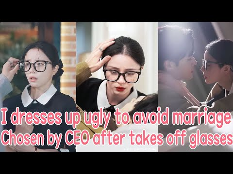 I dresses up as ugly to avoid marriage, but be chosen by CEO after takes off my glasses