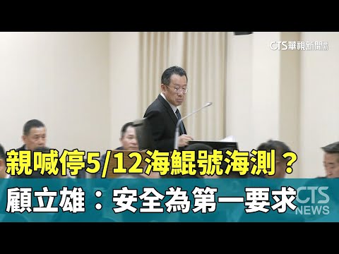 親喊停5/12海鯤號海測？　顧立雄：安全為第一要求