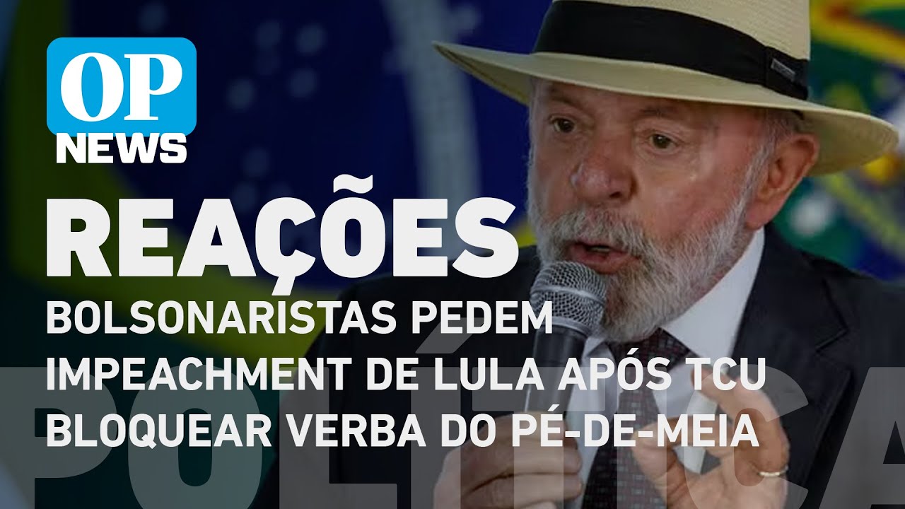Bolsonaristas pedem impeachment de Lula após TCU bloquear verba do Pé-de-Meia; veja reações | OPNews