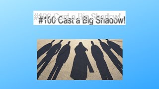 #100 Cast a Big Shadow!