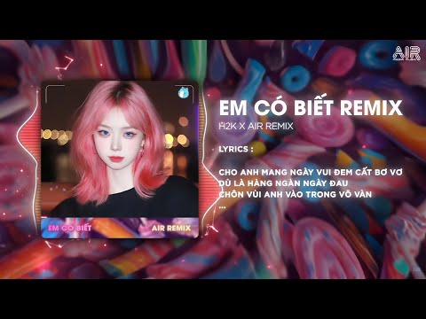 Em Có Biết (AIR Remix) - H2K ♫ Cho Anh Mang Ngày Vui Đem Cất Bơ Vơ Remix TikTok