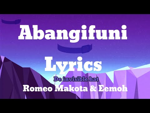 Abangifuni lyrics - Romeo Makota & Eemoh (De invisible hat lyrics)