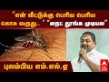 ADMK MLA என் வீட்டுக்கு பெரிய பெரிய கொசு வ�