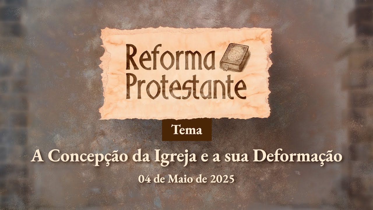 04/05/2025 - [REFORMA PROTESTANTE - ICM- Tema: "A concepção da igreja e sua deformação"