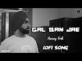 Gal Ban Jae Slowed Lofi Song Ammy Virk Avvy Sra Happy Raikoti Amanninder Singh New Punjabi Song