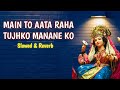 MAIN TO AATA RAHA TUJHKO MANANE KO Slowed Reverb मैं तो आता रहा तुझक�