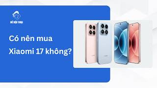 Có nên mua Xiaomi 17 không?