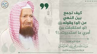 صورة كيف نجمع بين النهي عن لو وقولهﷺ لو استقبلت من أمري ما استدبرت  ؟ | الشيخ عبد الله الغنيمان