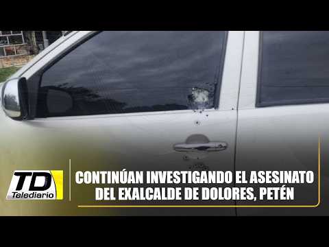 Continúan investigando el asesinato del exalcalde de Dolores, Petén