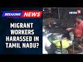 BJP Leader Annamalai Shares Video Alleging Harassment Of Migrant Workers By TN Police News18