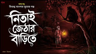নিতাই জেঠার বাড়িতে [ খাঁটি গ্রাম বাংলার ভূতের গল্প ] goppo khor, audio story bangla