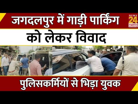 Chhattisgarh News : Jagdalpur में गाड़ी पार्किंग को लेकर विवाद, पुलिसकर्मियों से भिड़ा युवक