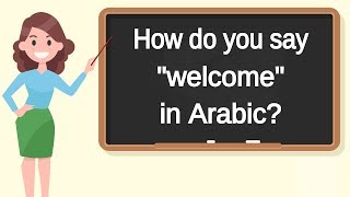 How do you say "welcome" in Arabic? | How to say "welcome" in Arabic?