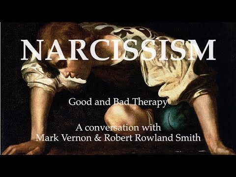 NARCISSISM. Good and Bad Therapy. A series of conversations with Robert Rowland Smith & Mark Vernon