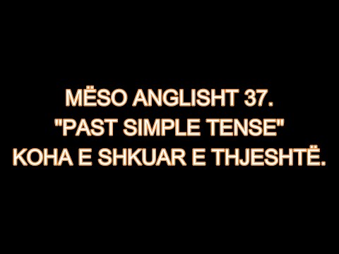 MËSO ANGLISHT 37. "PAST SIMPLE TENSE". KOHA E SHKUAR E THJESHTË.