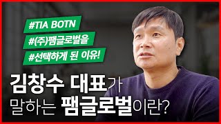[팸TV 특별 인터뷰] 6편. TIA BOTN #김창수대표 - 왜 팸글로벌을 선택했을까?