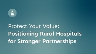 Protect Your Value: Positioning Rural Hospitals for Stronger Partnerships