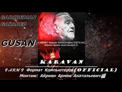 Gusan Garabed Haji Garabedian -Karavan -Айриян Армен Анатольевич✞𝓐𝓡𝓜✞ Формат Компьютеров (OFFICIAL)