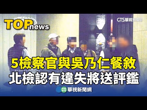 5檢察官與吳乃仁餐敘　北檢認有違失將送評鑑