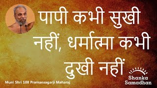 पापी कभी सुखी नहीं, धर्मात्मा कभी दुखी नहीं