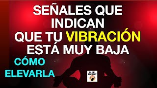 SEÑALES Que INDICAN Que TU VIBRACION ESTÁ Muy BAJA Y CÓMO ELEVARLA