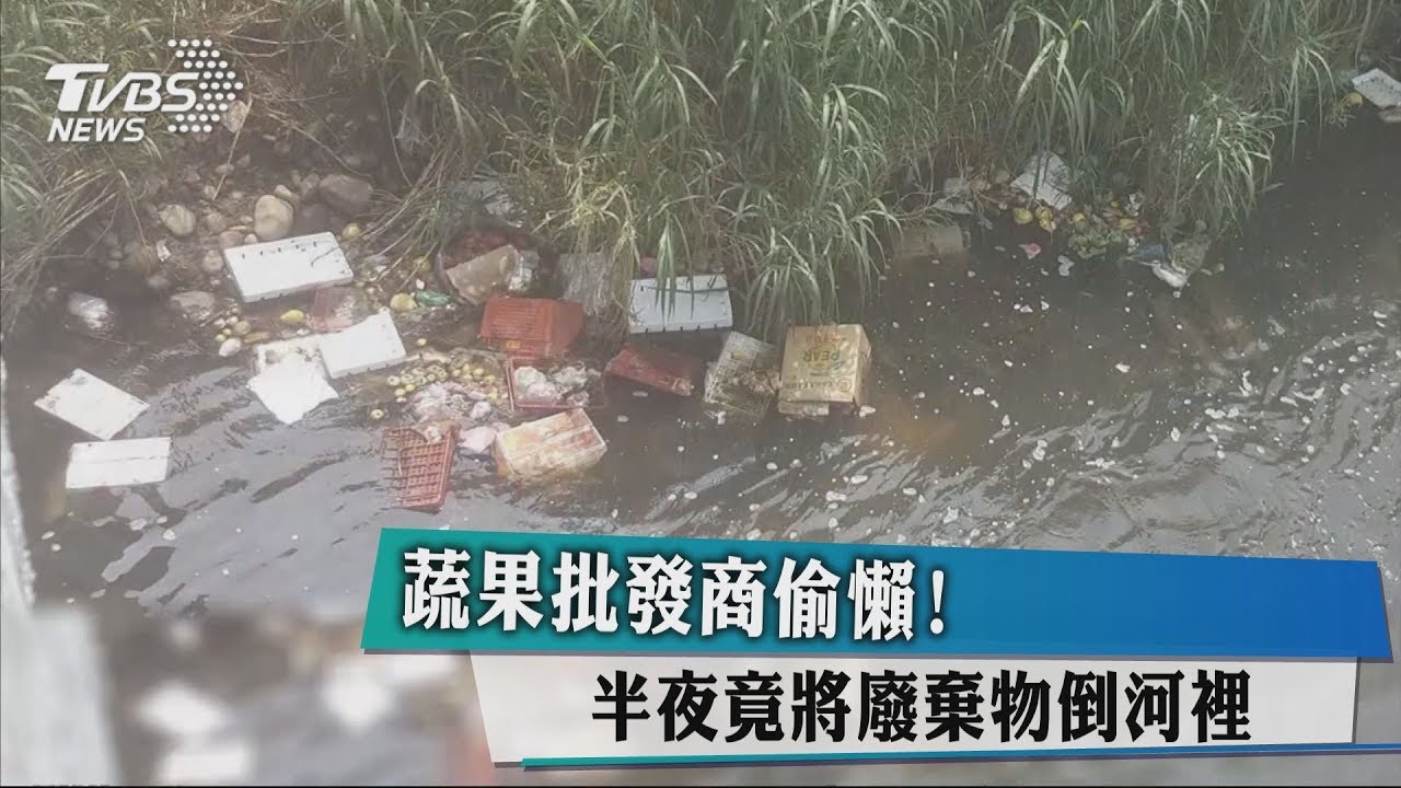 蔬果批發商偷懶! 半夜竟將廢棄物倒河裡