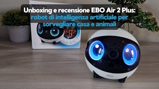 Unboxing e recensione EBO Air 2 Plus: robot AI per sorvegliare casa e animali