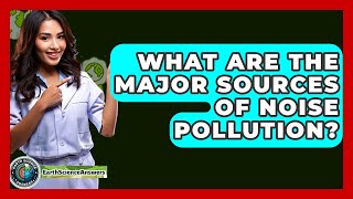 What Are The Major Sources Of Noise Pollution? - Earth Science Answers