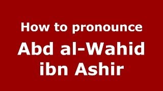 How to pronounce Abd Al-Wahid Ibn Ashir