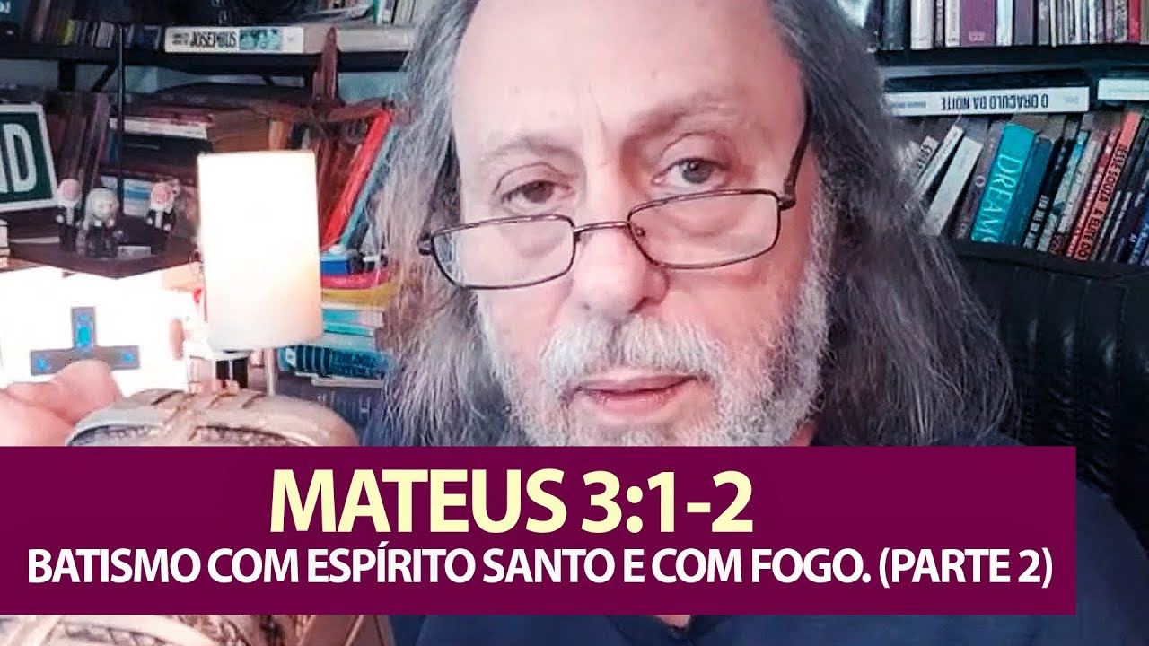 Mateus 3:1-2 - Batismo com o Espírito Santo e com fogo. (Parte  2)