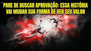Pare de Buscar Aprovação: Essa História Vai Mudar Sua Forma de Ver Seu Valor