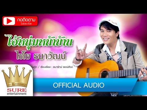 ไอ้หนุ่มหน้าบ้าน - ไชโย ธนาวัฒน์ [OFFICIAL Audio]