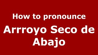 How to pronounce Arrroyo Seco De Abajo