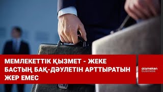 Мемлекеттік қызмет - жеке бастың бақ-дәулетін арттыратын жер емес