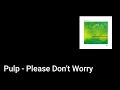 Pulp - Please Don't Worry (Lyric Video)
