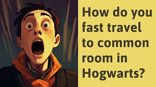 How do you fast travel to common room in Hogwarts?