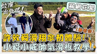 漏網花絮💡 許效舜拼老命滑翔傘初體驗！小舜小威帥氣滑板教學！【#效廉出發吧】EP1｜📍南投｜許效舜 威廉