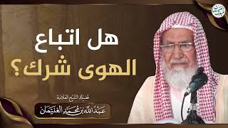 هل اتباع الهوى شرك؟ | الشيخ عبدالله الغنيمان image