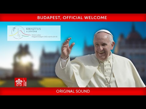 Budapest, Official Welcome, 28 April 2023, Pope Francis