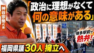 「政治に理想がなくて何の意味がある」神谷宗幣代表が博多駅前で熱弁！福岡県議30人擁立へ